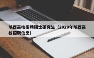 陕西高校招聘硕士研究生（2020年陕西高校招聘信息）