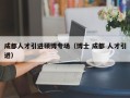 成都人才引进硕博专场（博士 成都 人才引进）