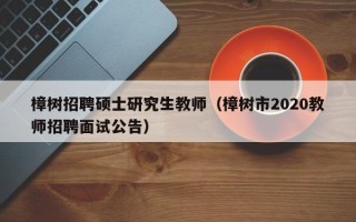 樟树招聘硕士研究生教师（樟树市2020教师招聘面试公告）