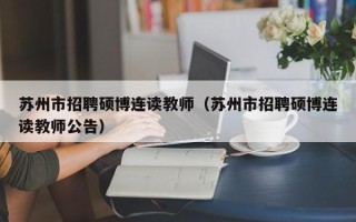 苏州市招聘硕博连读教师（苏州市招聘硕博连读教师公告）