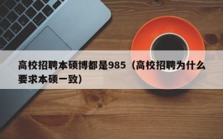 高校招聘本硕博都是985（高校招聘为什么要求本硕一致）