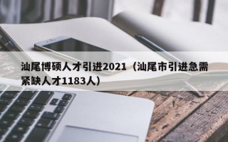 汕尾博硕人才引进2021（汕尾市引进急需紧缺人才1183人）