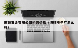 博硕五金有限公司招聘信息（博硕电子厂怎么样）