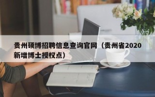 贵州硕博招聘信息查询官网（贵州省2020新增博士授权点）