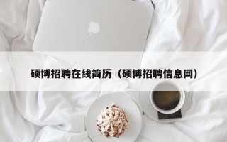 硕博招聘在线简历（硕博招聘信息网）