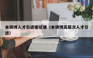 本硕博人才引进面试课（本硕博高层次人才引进）