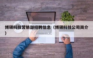 博硕科技营销部招聘信息（博硕科技公司简介）