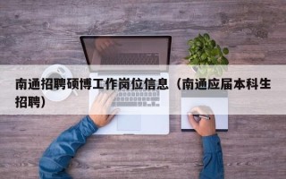 南通招聘硕博工作岗位信息（南通应届本科生招聘）