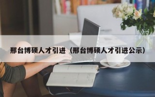 邢台博硕人才引进（邢台博硕人才引进公示）