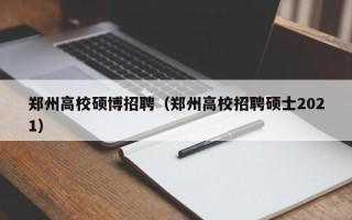 郑州高校硕博招聘（郑州高校招聘硕士2021）