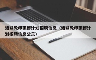 诸暨教师硕博计划招聘信息（诸暨教师硕博计划招聘信息公示）