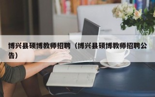 博兴县硕博教师招聘（博兴县硕博教师招聘公告）
