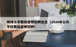 硕博小学舞蹈老师招聘信息（2020年公办学校舞蹈老师招聘）