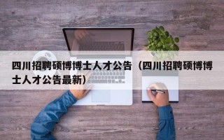 四川招聘硕博博士人才公告（四川招聘硕博博士人才公告最新）