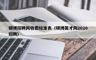 硕博招聘网收费标准表（硕博英才网2020招聘）