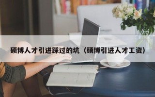 硕博人才引进踩过的坑（硕博引进人才工资）