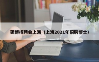 硕博招聘会上海（上海2021年招聘博士）