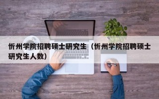 忻州学院招聘硕士研究生（忻州学院招聘硕士研究生人数）