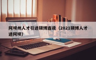 阿坝州人才引进硕博连读（2021硕博人才进阿坝）