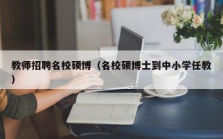 教师招聘名校硕博（名校硕博士到中小学任教）