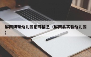 屏南博硕幼儿园招聘信息（屏南县实验幼儿园）