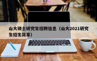山大硕士研究生招聘信息（山大2021研究生招生简章）