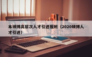 本硕博高层次人才引进报班（2020硕博人才引进）