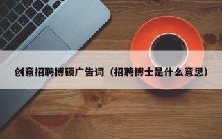 创意招聘博硕广告词（招聘博士是什么意思）