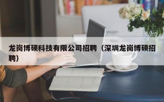 龙岗博硕科技有限公司招聘（深圳龙岗博硕招聘）