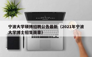 宁波大学硕博招聘公告最新（2021年宁波大学博士招生简章）