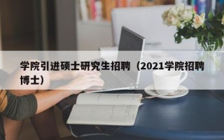 学院引进硕士研究生招聘（2021学院招聘博士）