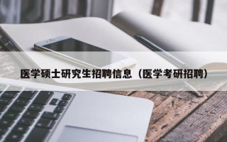 医学硕士研究生招聘信息（医学考研招聘）