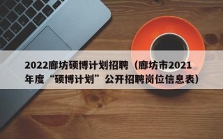 2022廊坊硕博计划招聘（廊坊市2021年度“硕博计划”公开招聘岗位信息表）