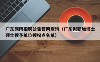 广东硕博招聘公告官网查询（广东拟新增博士硕士授予单位授权点名单）