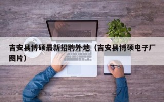 吉安县博硕最新招聘外地（吉安县博硕电子厂图片）