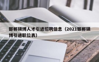 邯郸硕博人才引进招聘信息（2021邯郸硕博引进职位表）