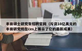 丰田硕士研究生招聘官网（斥资10亿美元的丰田研究院在ces上展示了它的最新成果）
