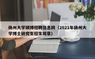 扬州大学硕博招聘信息网（2021年扬州大学博士研究生招生简章）