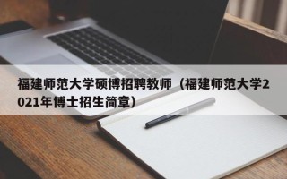 福建师范大学硕博招聘教师（福建师范大学2021年博士招生简章）
