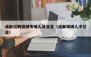 成都招聘硕博专场人员信息（成都硕博人才引进）