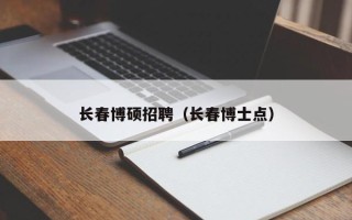长春博硕招聘（长春博士点）