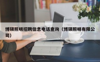 博硕照明招聘信息电话查询（博硕照明有限公司）