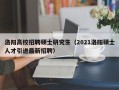 洛阳高校招聘硕士研究生（2021洛阳硕士人才引进最新招聘）