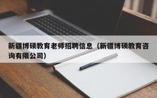 新疆博硕教育老师招聘信息（新疆博硕教育咨询有限公司）