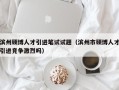 滨州硕博人才引进笔试试题（滨州市硕博人才引进竞争激烈吗）