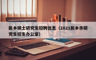 新乡硕士研究生招聘信息（2021新乡市研究生招生办公室）