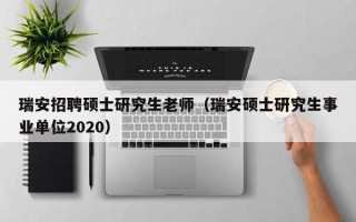 瑞安招聘硕士研究生老师（瑞安硕士研究生事业单位2020）
