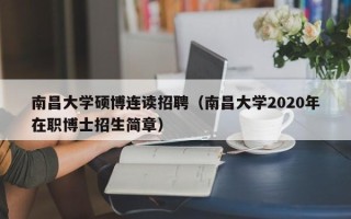 南昌大学硕博连读招聘（南昌大学2020年在职博士招生简章）