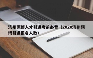 滨州硕博人才引进考前必背（2020滨州硕博引进报名人数）