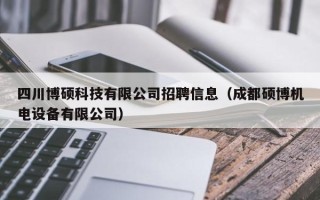 四川博硕科技有限公司招聘信息（成都硕博机电设备有限公司）